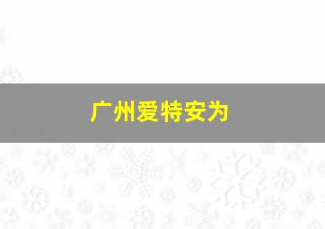 广州爱特安为