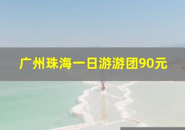 广州珠海一日游游团90元