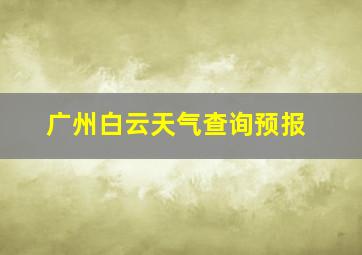 广州白云天气查询预报