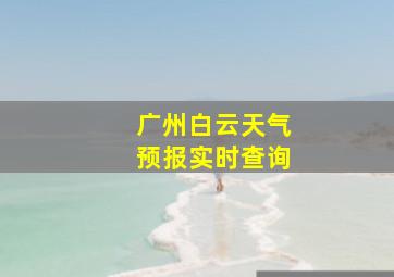 广州白云天气预报实时查询