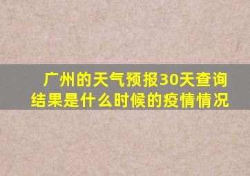 广州的天气预报30天查询结果是什么时候的疫情情况