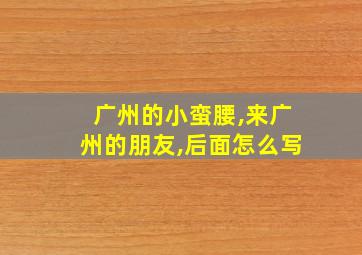 广州的小蛮腰,来广州的朋友,后面怎么写