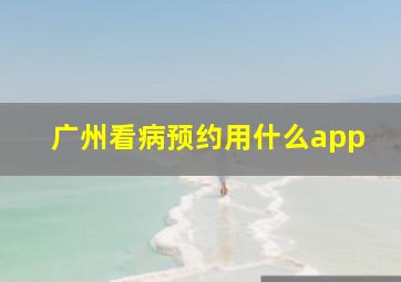 广州看病预约用什么app