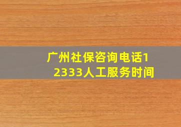 广州社保咨询电话12333人工服务时间