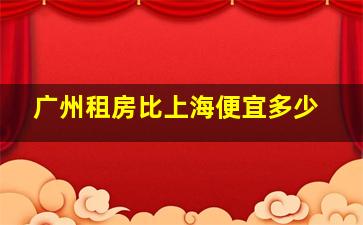 广州租房比上海便宜多少