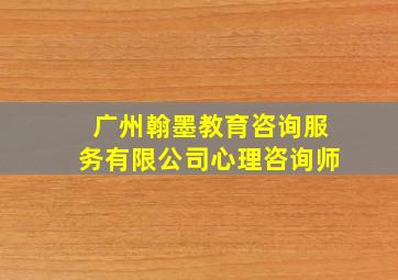 广州翰墨教育咨询服务有限公司心理咨询师