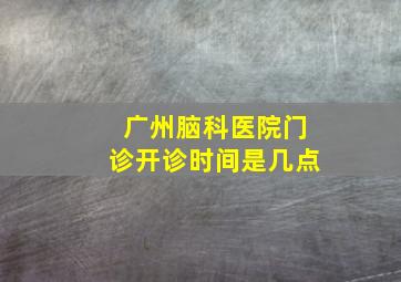 广州脑科医院门诊开诊时间是几点