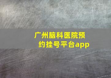 广州脑科医院预约挂号平台app