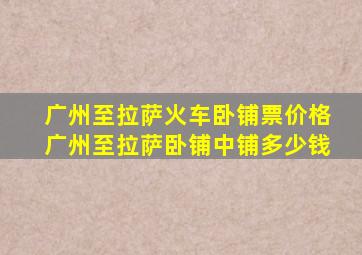 广州至拉萨火车卧铺票价格广州至拉萨卧铺中铺多少钱