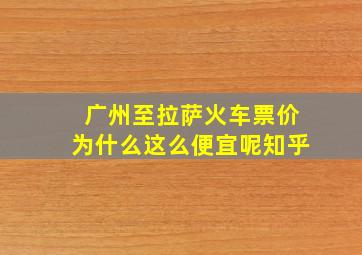 广州至拉萨火车票价为什么这么便宜呢知乎