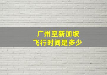 广州至新加坡飞行时间是多少