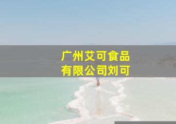 广州艾可食品有限公司刘可