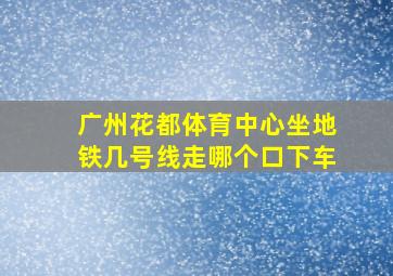 广州花都体育中心坐地铁几号线走哪个口下车