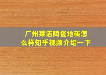 广州莱诺陶瓷地砖怎么样知乎视频介绍一下