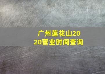 广州莲花山2020营业时间查询