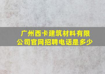 广州西卡建筑材料有限公司官网招聘电话是多少