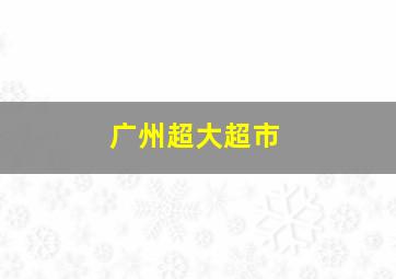 广州超大超市