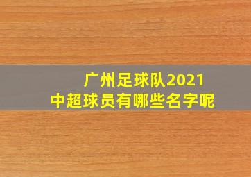 广州足球队2021中超球员有哪些名字呢