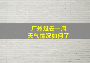 广州过去一周天气情况如何了