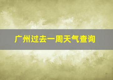 广州过去一周天气查询