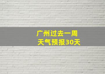 广州过去一周天气预报30天