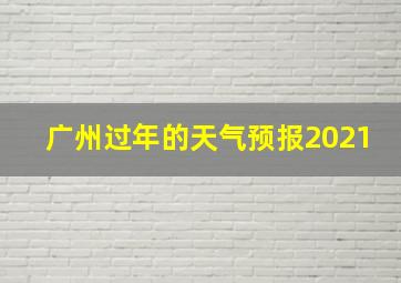 广州过年的天气预报2021