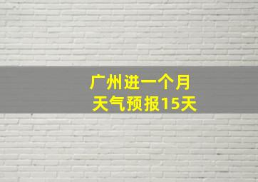 广州进一个月天气预报15天