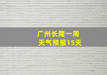 广州长隆一周天气预报15天