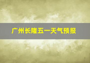 广州长隆五一天气预报