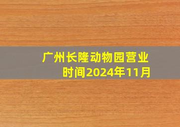 广州长隆动物园营业时间2024年11月