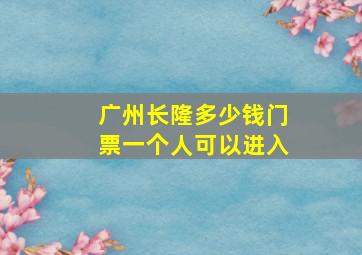 广州长隆多少钱门票一个人可以进入