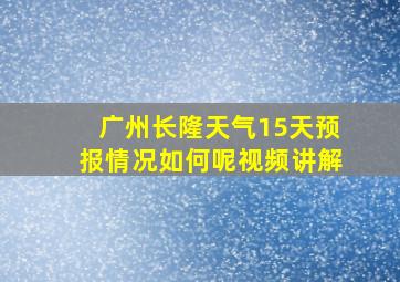 广州长隆天气15天预报情况如何呢视频讲解