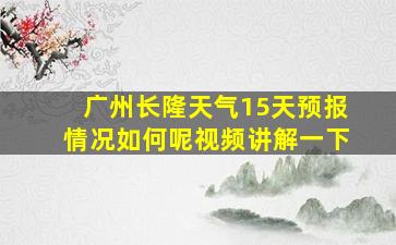 广州长隆天气15天预报情况如何呢视频讲解一下