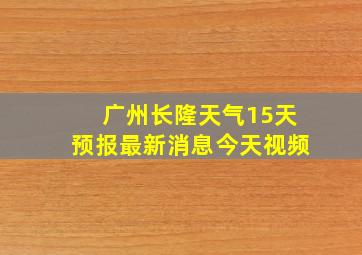 广州长隆天气15天预报最新消息今天视频