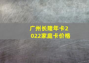 广州长隆年卡2022家庭卡价格