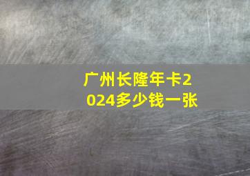 广州长隆年卡2024多少钱一张