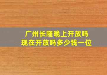 广州长隆晚上开放吗现在开放吗多少钱一位