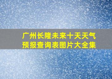 广州长隆未来十天天气预报查询表图片大全集