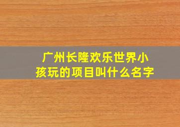 广州长隆欢乐世界小孩玩的项目叫什么名字