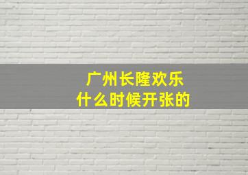 广州长隆欢乐什么时候开张的