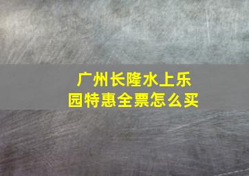 广州长隆水上乐园特惠全票怎么买