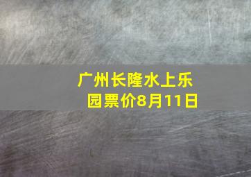 广州长隆水上乐园票价8月11日