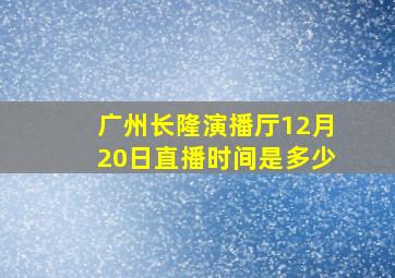 广州长隆演播厅12月20日直播时间是多少