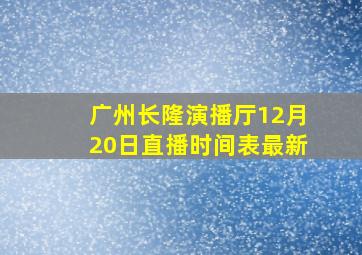 广州长隆演播厅12月20日直播时间表最新