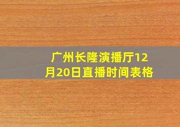 广州长隆演播厅12月20日直播时间表格