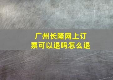 广州长隆网上订票可以退吗怎么退