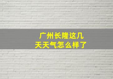 广州长隆这几天天气怎么样了