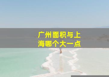 广州面积与上海哪个大一点