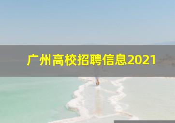 广州高校招聘信息2021