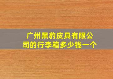 广州黑豹皮具有限公司的行李箱多少钱一个